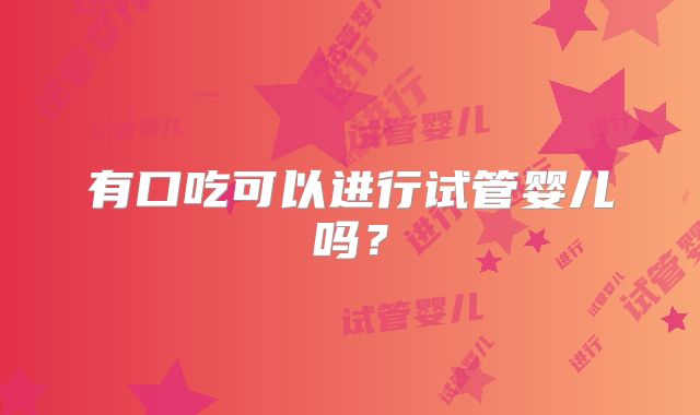 有口吃可以进行试管婴儿吗？