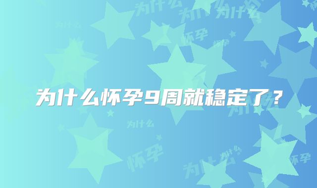 为什么怀孕9周就稳定了?