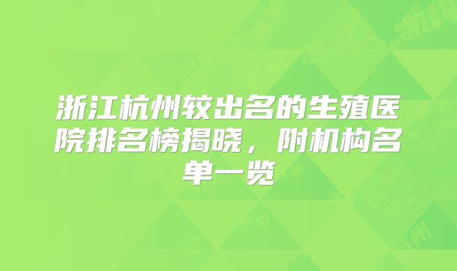 浙江杭州较出名的生殖医院排名榜揭晓，附机构名单一览