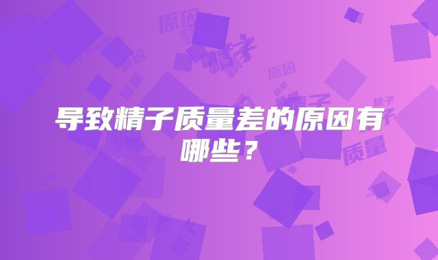 导致精子质量差的原因有哪些？