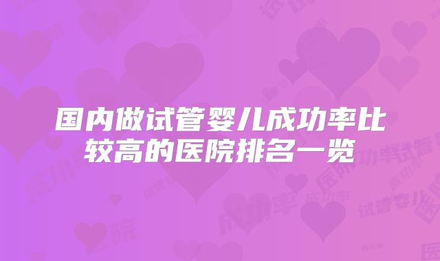 国内做试管婴儿成功率比较高的医院排名一览