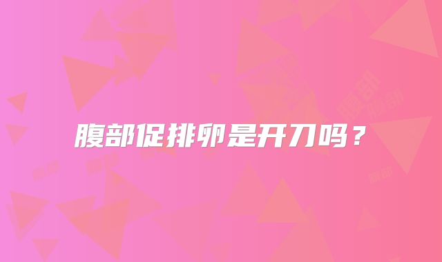 腹部促排卵是开刀吗？