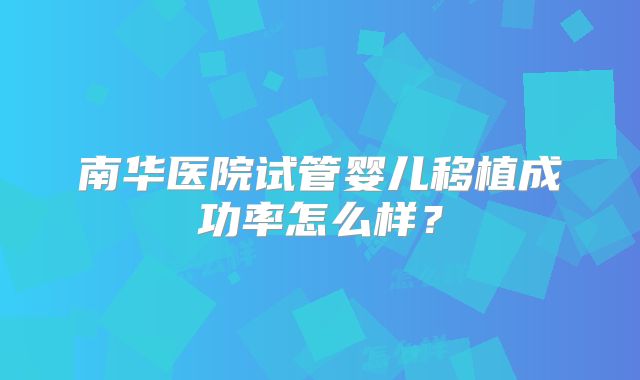南华医院试管婴儿移植成功率怎么样？