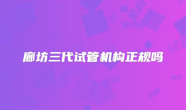 廊坊三代试管机构正规吗