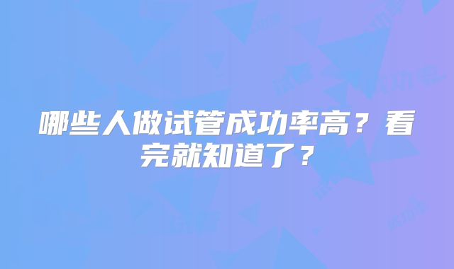 哪些人做试管成功率高？看完就知道了？