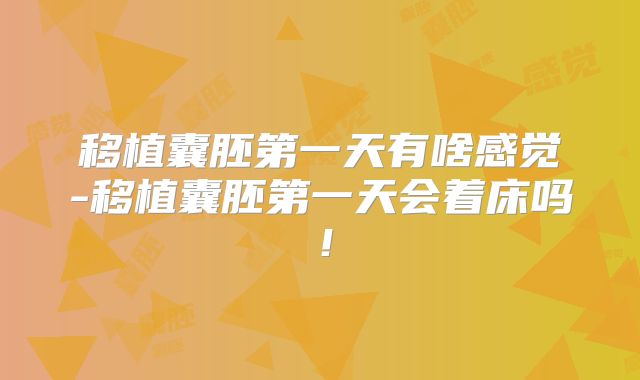移植囊胚第一天有啥感觉-移植囊胚第一天会着床吗!
