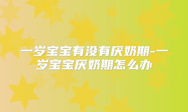 一岁宝宝有没有厌奶期-一岁宝宝厌奶期怎么办