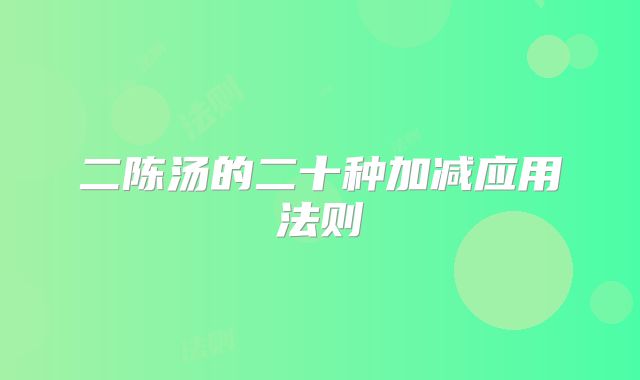 二陈汤的二十种加减应用法则