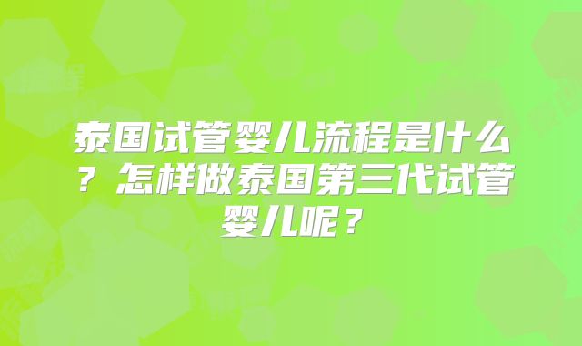 泰国试管婴儿流程是什么?怎样做泰国第三代试管婴儿呢?