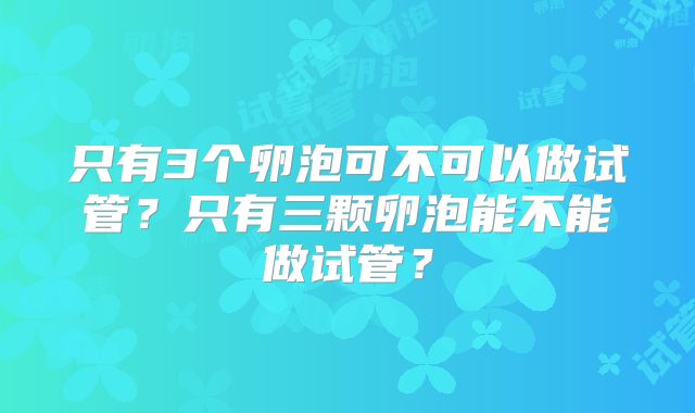 只有3个卵泡可不可以做试管？只有三颗卵泡能不能做试管？