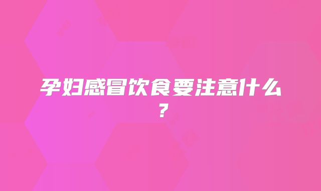 孕妇感冒饮食要注意什么？