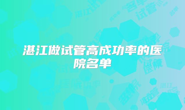 湛江做试管高成功率的医院名单