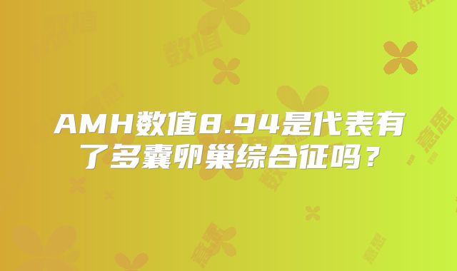 AMH数值8.94是代表有了多囊卵巢综合征吗？