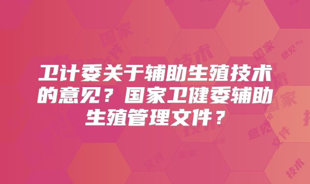 卫计委关于辅助生殖技术的意见？国家卫健委辅助生殖管理文件？
