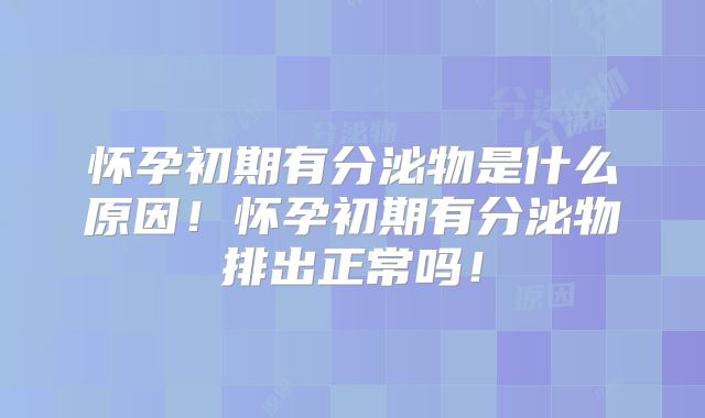 怀孕初期有分泌物是什么原因!怀孕初期有分泌物排出正常吗!