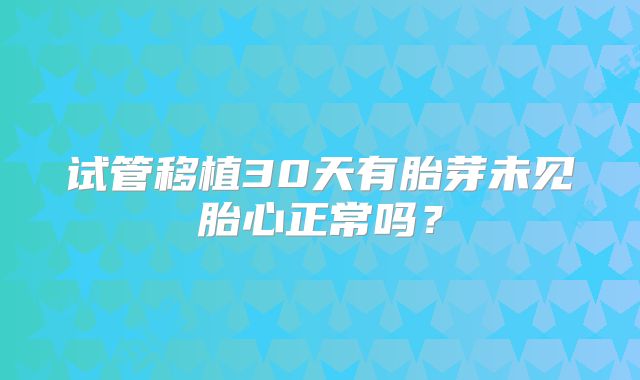 试管移植30天有胎芽未见胎心正常吗？
