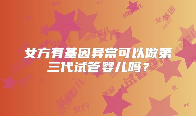 女方有基因异常可以做第三代试管婴儿吗？