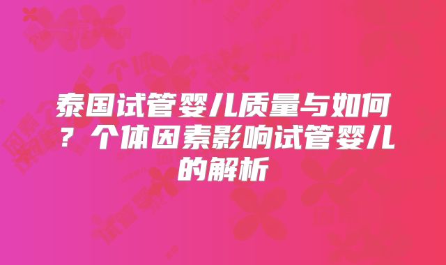 泰国试管婴儿质量与如何？个体因素影响试管婴儿的解析