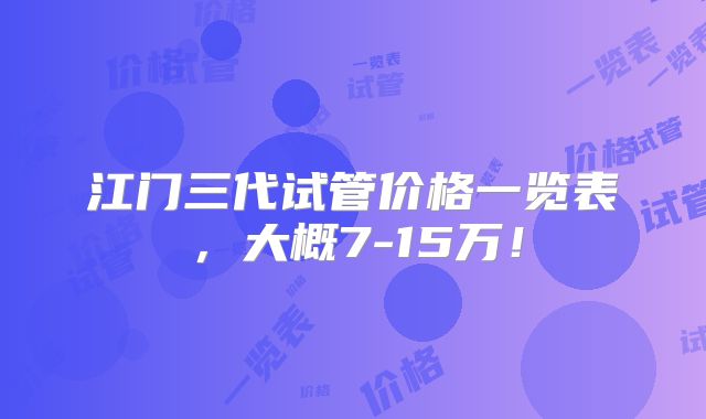江门三代试管价格一览表，大概7-15万！