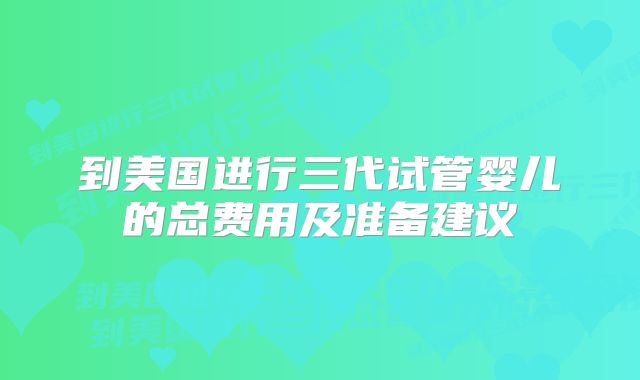 到美国进行三代试管婴儿的总费用及准备建议