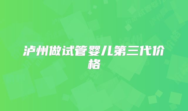 泸州做试管婴儿第三代价格