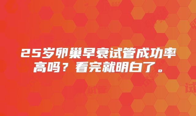 25岁卵巢早衰试管成功率高吗？看完就明白了。
