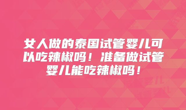 女人做的泰国试管婴儿可以吃辣椒吗！准备做试管婴儿能吃辣椒吗！