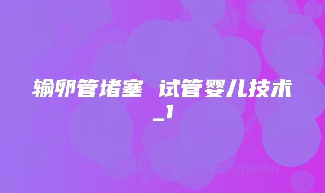 输卵管堵塞 试管婴儿技术_1
