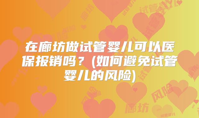 在廊坊做试管婴儿可以医保报销吗?(如何避免试管婴儿的风险)