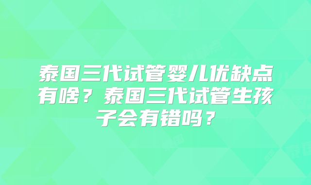 泰国三代试管婴儿优缺点有啥？泰国三代试管生孩子会有错吗？