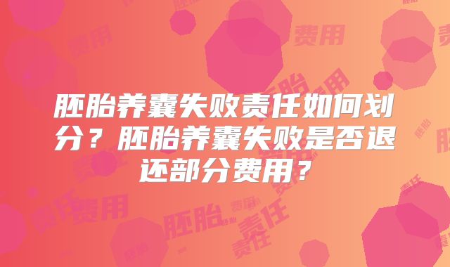 胚胎养囊失败责任如何划分？胚胎养囊失败是否退还部分费用？