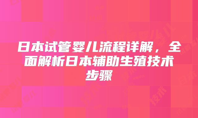日本试管婴儿流程详解，全面解析日本辅助生殖技术步骤
