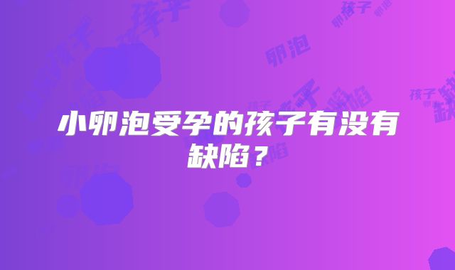 小卵泡受孕的孩子有没有缺陷？