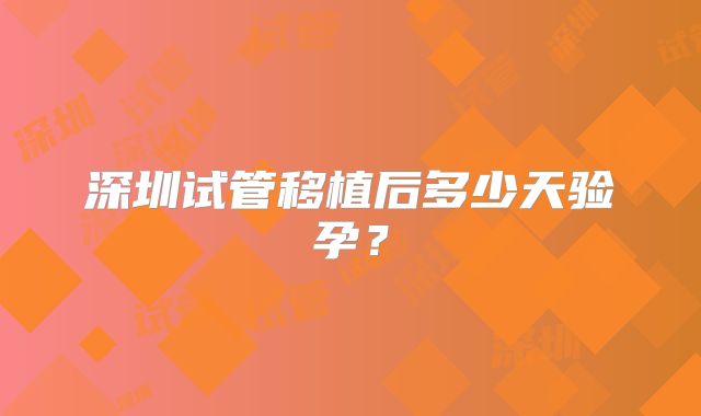 深圳试管移植后多少天验孕？