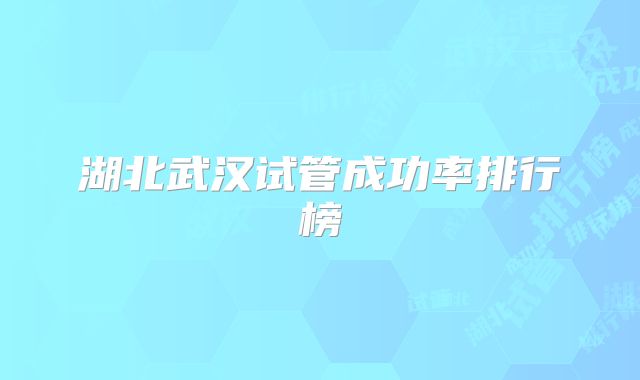 湖北武汉试管成功率排行榜