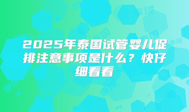 2025年泰国试管婴儿促排注意事项是什么？快仔细看看