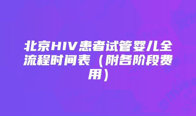 北京HIV患者试管婴儿全流程时间表（附各阶段费用）