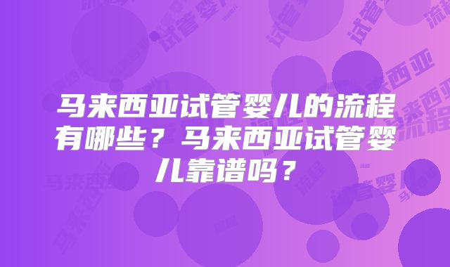 马来西亚试管婴儿的流程有哪些?马来西亚试管婴儿靠谱吗?