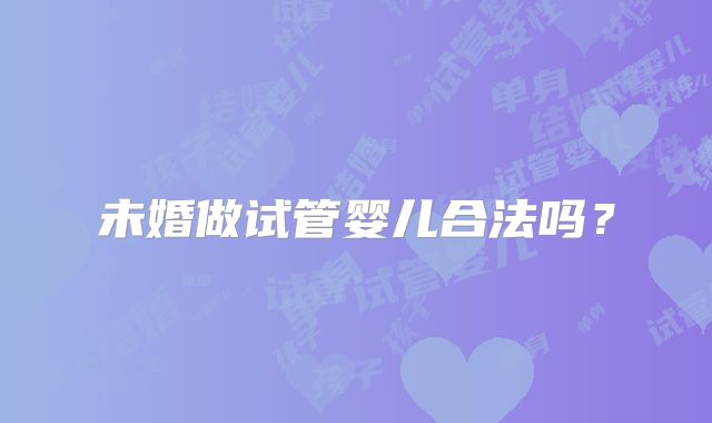 未婚做试管婴儿合法吗?