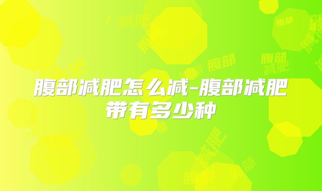 腹部减肥怎么减-腹部减肥带有多少种