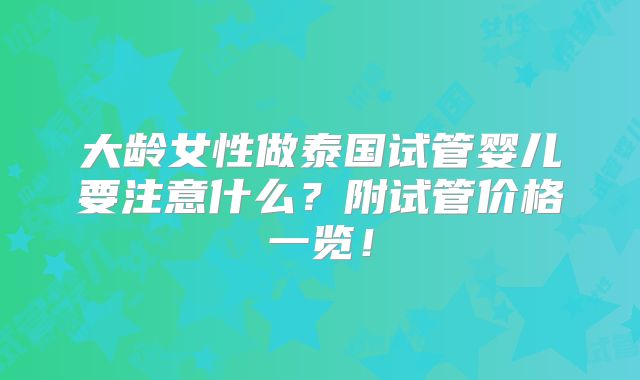 大龄女性做泰国试管婴儿要注意什么?附试管价格一览!