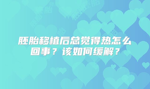 胚胎移植后总觉得热怎么回事？该如何缓解？