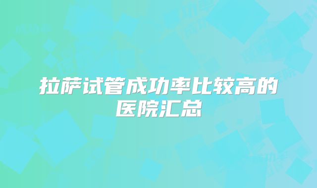 拉萨试管成功率比较高的医院汇总