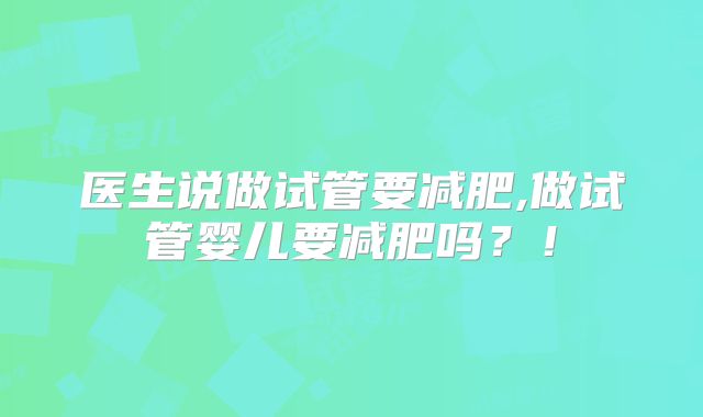 医生说做试管要减肥,做试管婴儿要减肥吗？！