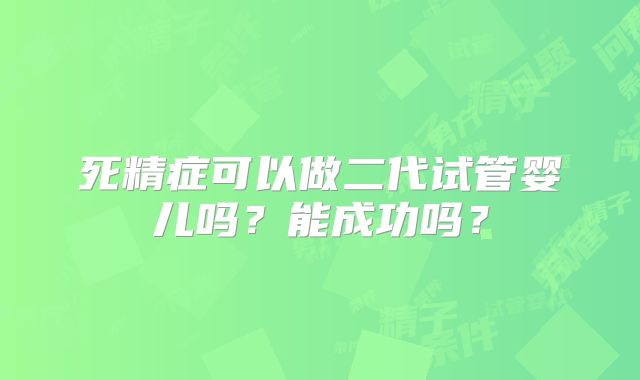 死精症可以做二代试管婴儿吗?能成功吗?