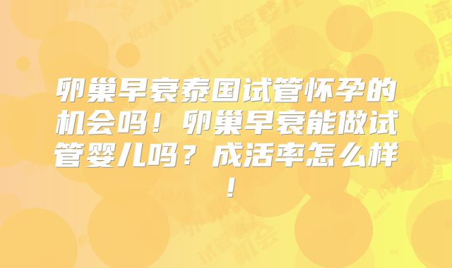 卵巢早衰泰国试管怀孕的机会吗！卵巢早衰能做试管婴儿吗？成活率怎么样！