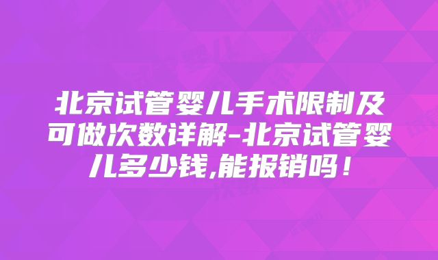 北京试管婴儿手术限制及可做次数详解-北京试管婴儿多少钱,能报销吗！