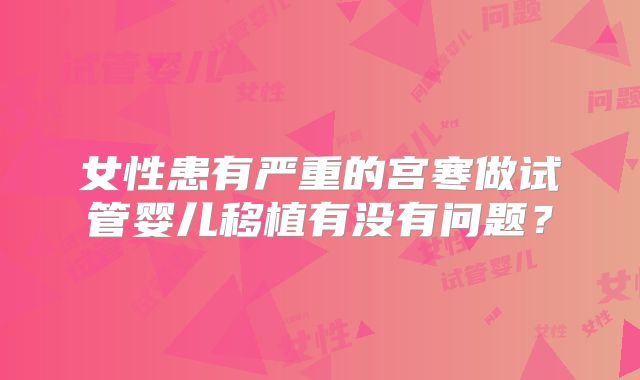 女性患有严重的宫寒做试管婴儿移植有没有问题？