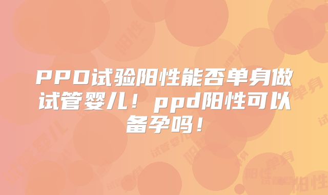 PPD试验阳性能否单身做试管婴儿！ppd阳性可以备孕吗！