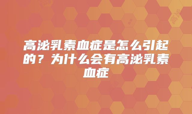 高泌乳素血症是怎么引起的？为什么会有高泌乳素血症